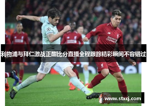 利物浦与拜仁激战正酣比分直播全程跟踪精彩瞬间不容错过