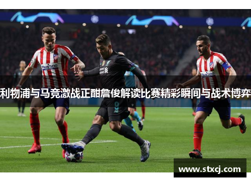 利物浦与马竞激战正酣詹俊解读比赛精彩瞬间与战术博弈
