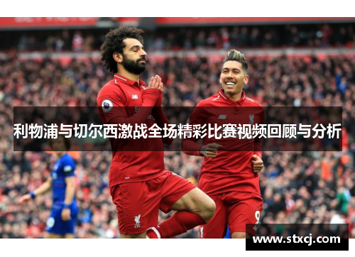 利物浦与切尔西激战全场精彩比赛视频回顾与分析