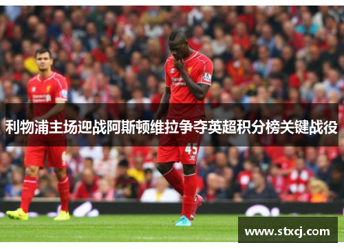 利物浦主场迎战阿斯顿维拉争夺英超积分榜关键战役