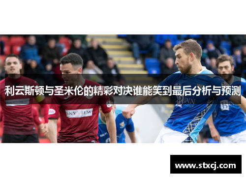 利云斯顿与圣米伦的精彩对决谁能笑到最后分析与预测