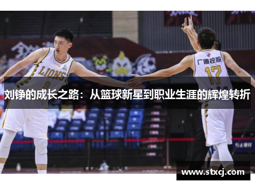 刘铮的成长之路：从篮球新星到职业生涯的辉煌转折