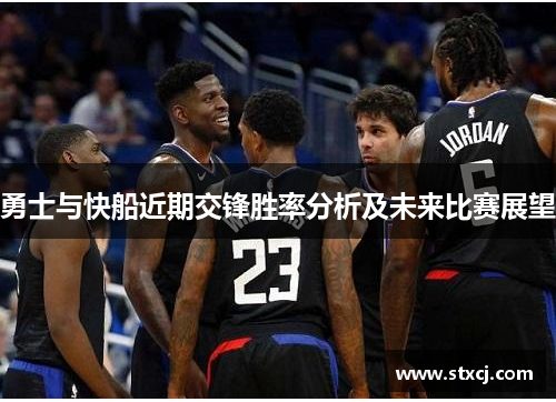 勇士与快船近期交锋胜率分析及未来比赛展望