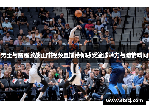 勇士与雷霆激战正酣视频直播带你感受篮球魅力与激情瞬间