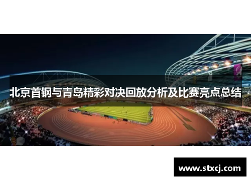 北京首钢与青岛精彩对决回放分析及比赛亮点总结