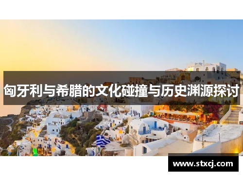 匈牙利与希腊的文化碰撞与历史渊源探讨