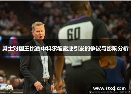 勇士对国王比赛中科尔被驱逐引发的争议与影响分析