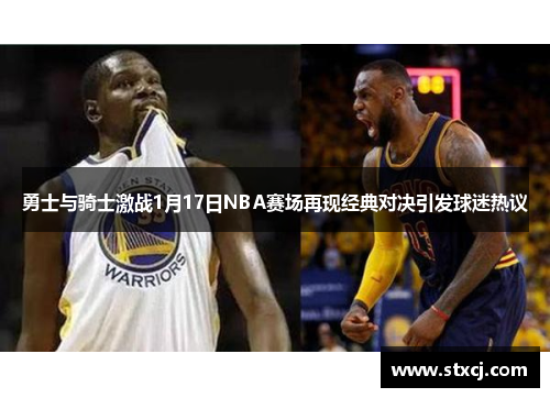 勇士与骑士激战1月17日NBA赛场再现经典对决引发球迷热议