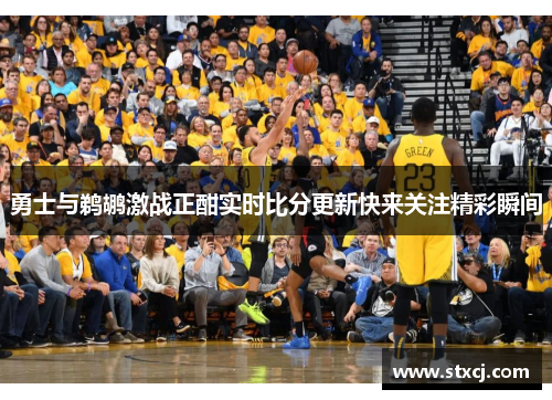 勇士与鹈鹕激战正酣实时比分更新快来关注精彩瞬间