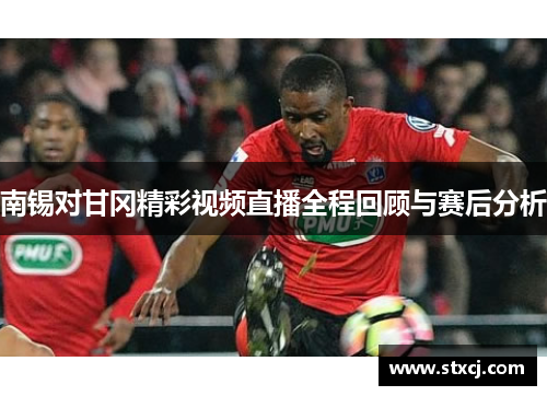 南锡对甘冈精彩视频直播全程回顾与赛后分析