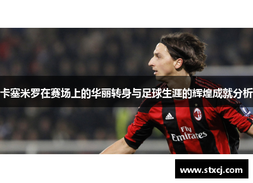 卡塞米罗在赛场上的华丽转身与足球生涯的辉煌成就分析