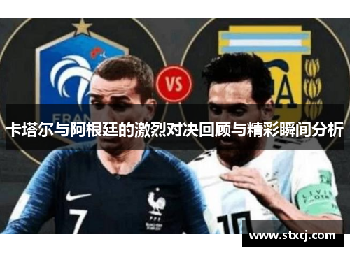 卡塔尔与阿根廷的激烈对决回顾与精彩瞬间分析