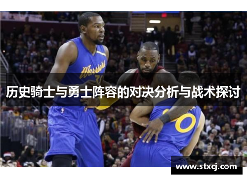 历史骑士与勇士阵容的对决分析与战术探讨