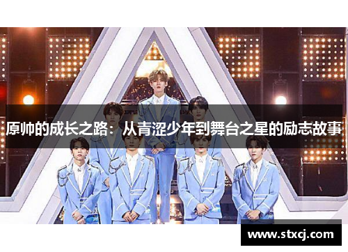 原帅的成长之路：从青涩少年到舞台之星的励志故事