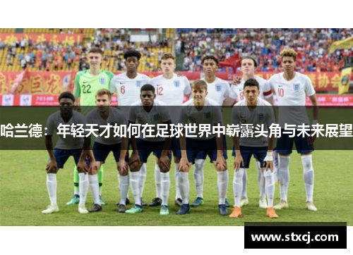 哈兰德：年轻天才如何在足球世界中崭露头角与未来展望