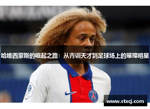 哈维西蒙斯的崛起之路：从青训天才到足球场上的璀璨明星