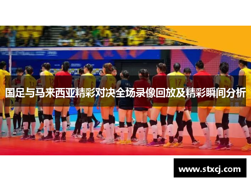 国足与马来西亚精彩对决全场录像回放及精彩瞬间分析