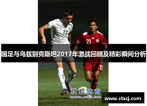 国足与乌兹别克斯坦2017年激战回顾及精彩瞬间分析