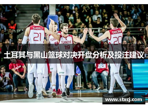 土耳其与黑山篮球对决开盘分析及投注建议