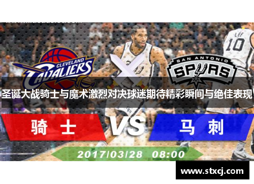 圣诞大战骑士与魔术激烈对决球迷期待精彩瞬间与绝佳表现