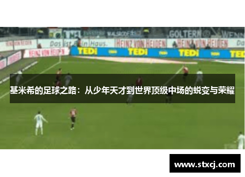 基米希的足球之路：从少年天才到世界顶级中场的蜕变与荣耀