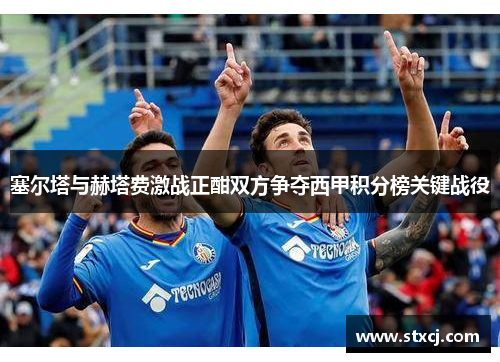 塞尔塔与赫塔费激战正酣双方争夺西甲积分榜关键战役