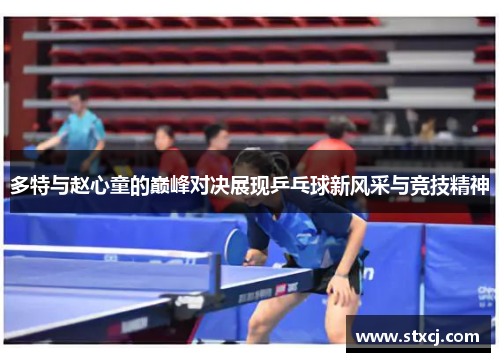 多特与赵心童的巅峰对决展现乒乓球新风采与竞技精神
