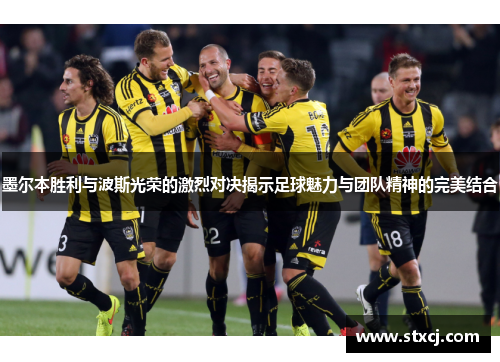墨尔本胜利与波斯光荣的激烈对决揭示足球魅力与团队精神的完美结合