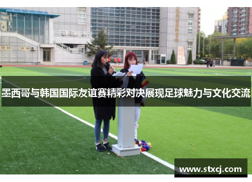 墨西哥与韩国国际友谊赛精彩对决展现足球魅力与文化交流