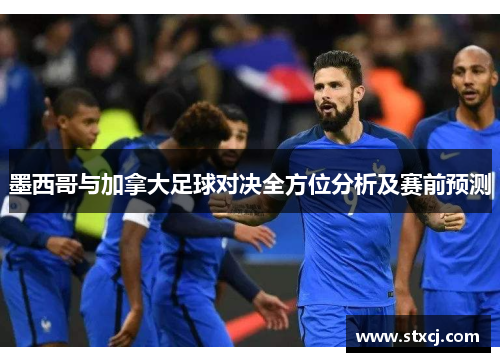 墨西哥与加拿大足球对决全方位分析及赛前预测