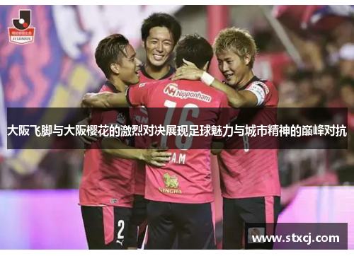 大阪飞脚与大阪樱花的激烈对决展现足球魅力与城市精神的巅峰对抗