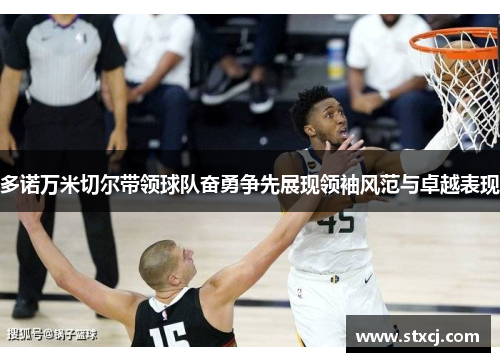 多诺万米切尔带领球队奋勇争先展现领袖风范与卓越表现