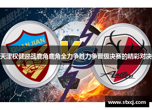 天津权健迎战鹿角鹿角全力争胜力争晋级决赛的精彩对决