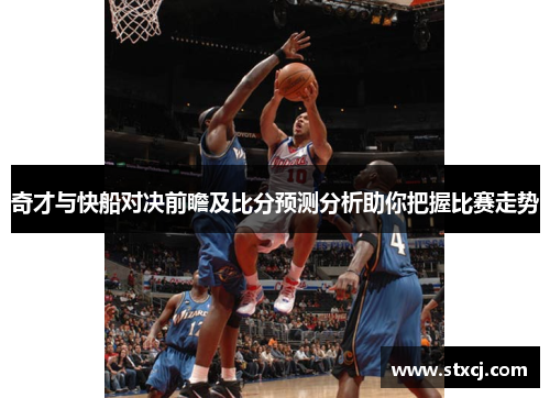 奇才与快船对决前瞻及比分预测分析助你把握比赛走势