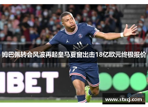 姆巴佩转会风波再起皇马夏窗出击18亿欧元终极报价