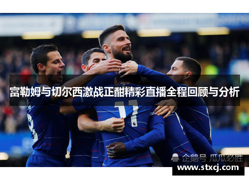 富勒姆与切尔西激战正酣精彩直播全程回顾与分析