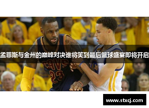 孟菲斯与金州的巅峰对决谁将笑到最后篮球盛宴即将开启