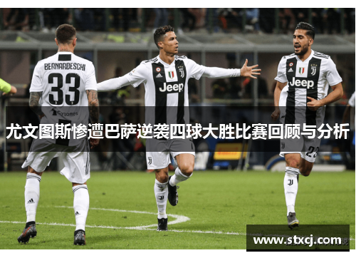 尤文图斯惨遭巴萨逆袭四球大胜比赛回顾与分析