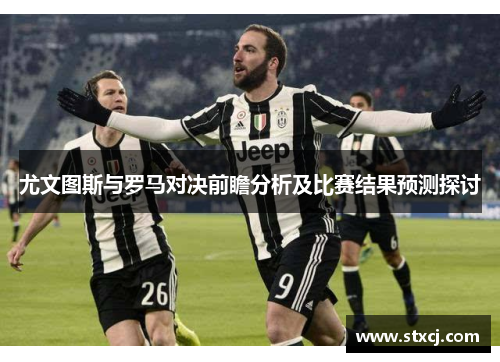 尤文图斯与罗马对决前瞻分析及比赛结果预测探讨