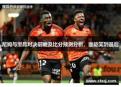 尼姆与里昂对决前瞻及比分预测分析，谁能笑到最后