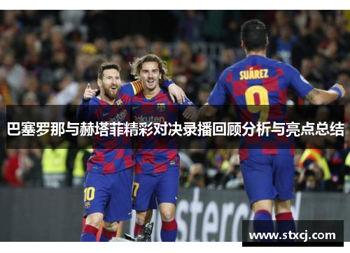 巴塞罗那与赫塔菲精彩对决录播回顾分析与亮点总结