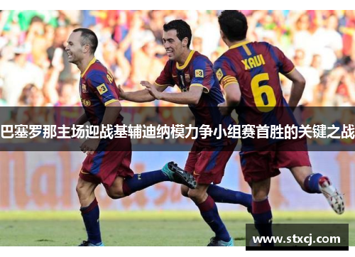巴塞罗那主场迎战基辅迪纳模力争小组赛首胜的关键之战
