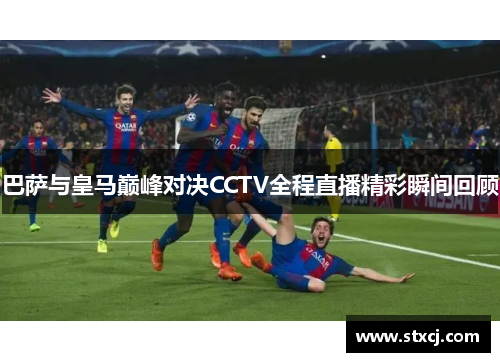 巴萨与皇马巅峰对决CCTV全程直播精彩瞬间回顾