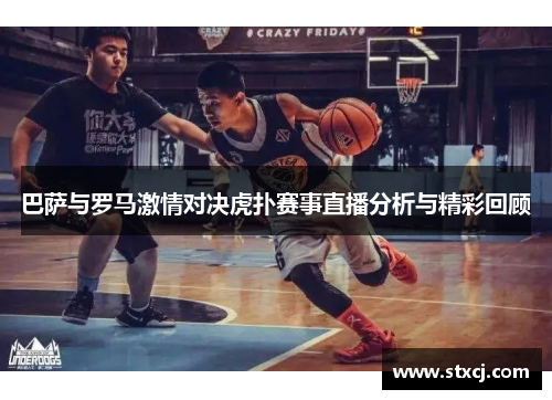 巴萨与罗马激情对决虎扑赛事直播分析与精彩回顾