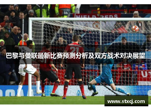 巴黎与曼联最新比赛预测分析及双方战术对决展望