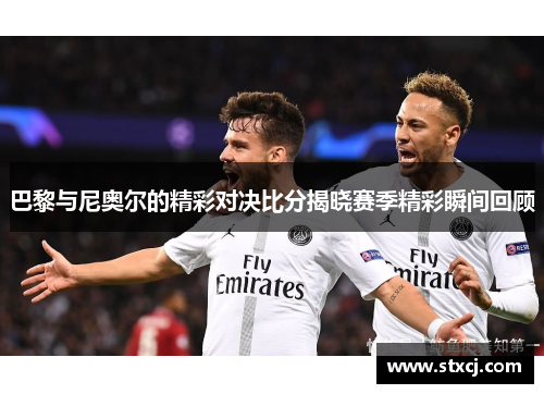 巴黎与尼奥尔的精彩对决比分揭晓赛季精彩瞬间回顾