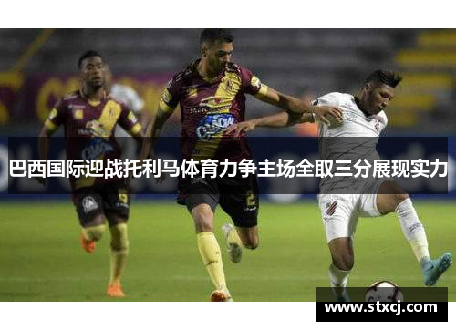 巴西国际迎战托利马体育力争主场全取三分展现实力