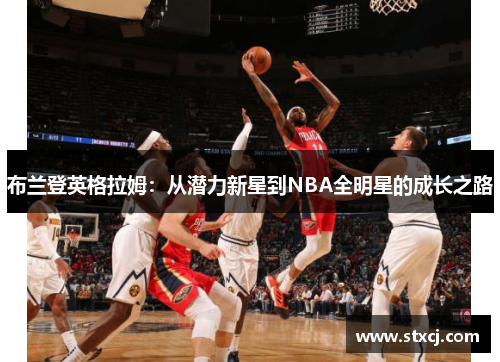 布兰登英格拉姆：从潜力新星到NBA全明星的成长之路