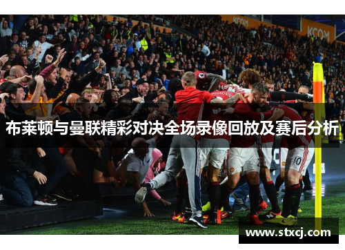 布莱顿与曼联精彩对决全场录像回放及赛后分析