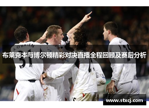 布莱克本与博尔顿精彩对决直播全程回顾及赛后分析